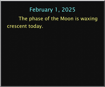 February 1, 2025 The phase of the Moon is waxing crescent today.