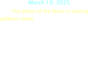 March 19, 2025 The phase of the Moon is waning gibbous today.