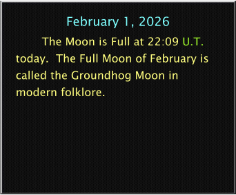 February 1, 2026 The Moon is Full at 22:09 U.T. today.  The Full Moon of February is called the Groundhog Moon in modern folklore.