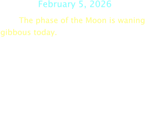February 5, 2026 The phase of the Moon is waning gibbous today.