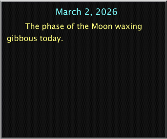 March 2, 2026 The phase of the Moon waxing gibbous today.