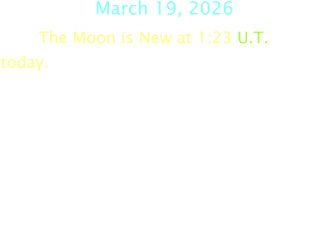 March 19, 2026 The Moon is New at 1:23 U.T.  today.
